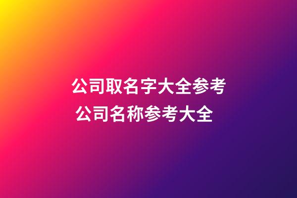 公司取名字大全参考 公司名称参考大全-第1张-公司起名-玄机派